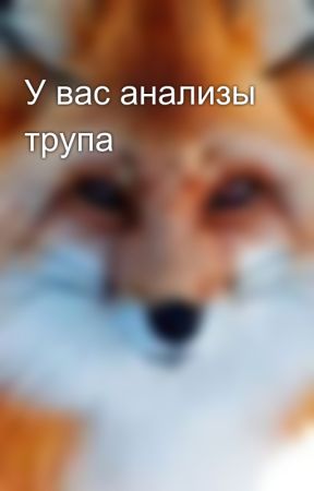 У вас анализы трупа