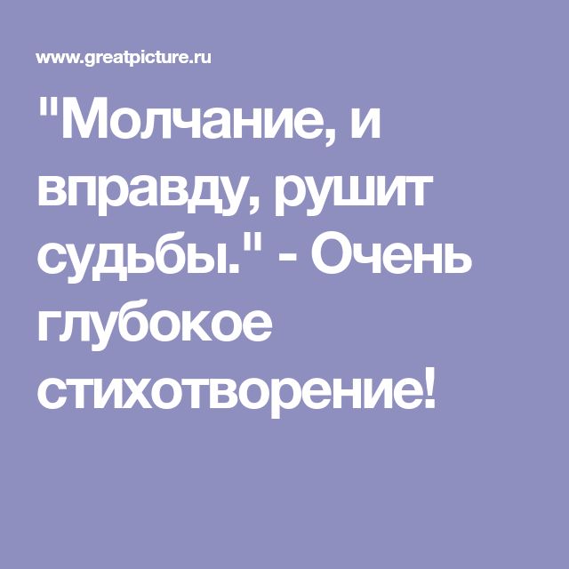 «Молчание, и вправду, рушит судьбы.» — Очень глубокое стихотворение!
